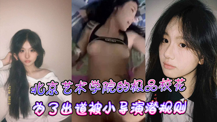 北京艺术学院的极品校花为了出道被小导演潜规则的