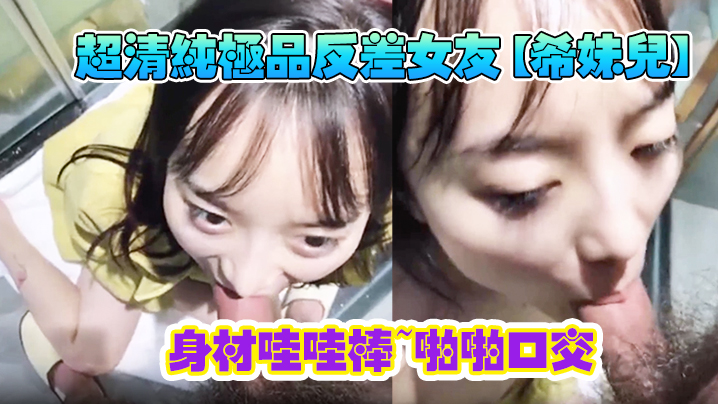 超清纯极品反差女友希妹儿身材哇哇棒啪啪口交精品自拍.艹到眼神迷离表情销魂