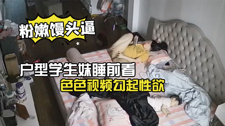 极品微毛粉嫩馒头逼户型学生妹睡前看色色视频勾起性欲.脱光内裤手淫