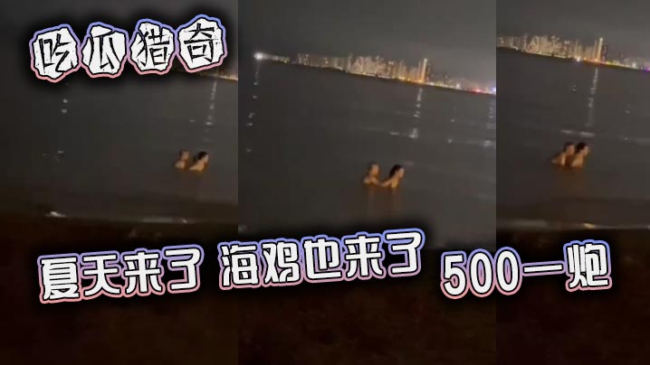 吃瓜猎奇夏天来了海鸡也来了500一炮.