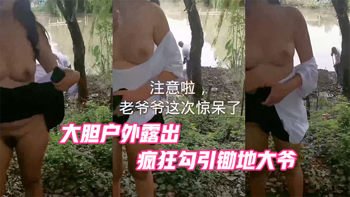 大胆户外露出疯狂勾引锄地大爷.