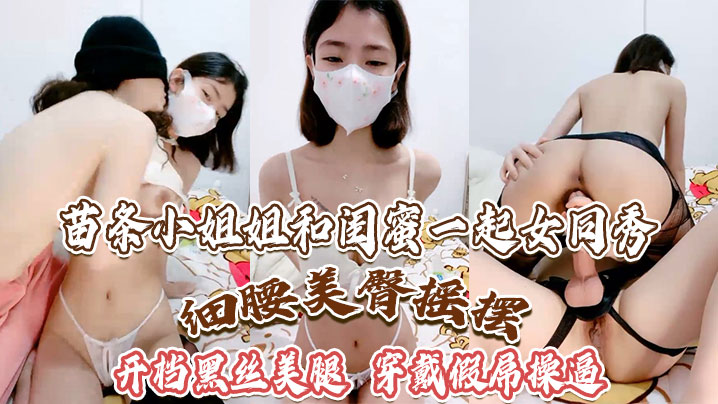 苗条小姐姐和闺蜜一起女同秀细腰美臀摇摆开档黑丝美腿.穿戴假屌操逼骑乘位深插