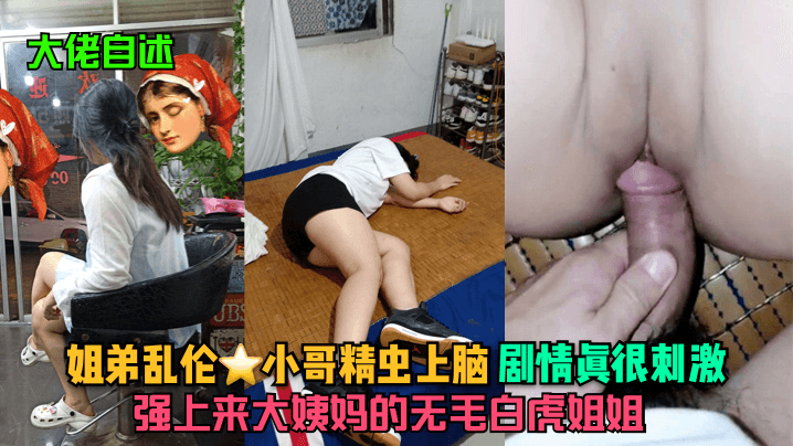 大佬自述姐弟乱伦小哥精虫上脑强上来大姨妈的无毛白虎.姐姐剧情真很刺激