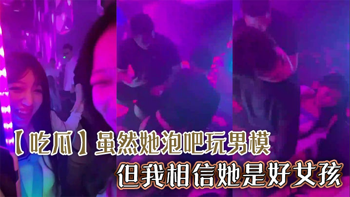 吃瓜虽然她泡吧玩男模但我相信她是好女孩.
