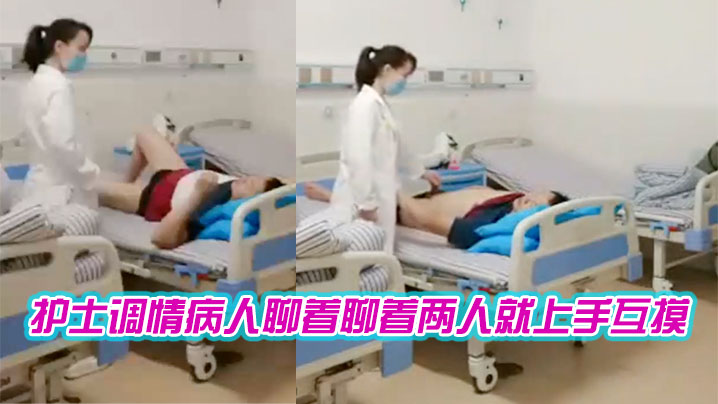 护士聊着聊着就上手互摸.