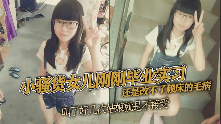父女乱伦小骚货女儿刚刚毕业实习还是改不了赖床的毛病.叫了好几次姑娘就是不接受只能把自己的大几把拿出来狠狠地傻姑娘