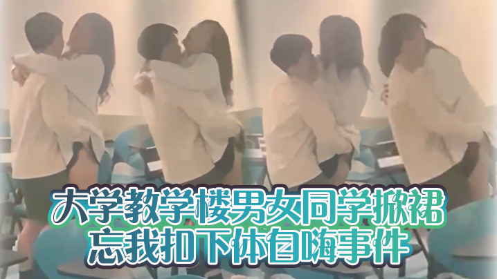 大学教学楼男女同学掀裙忘我扣下体自嗨事件.