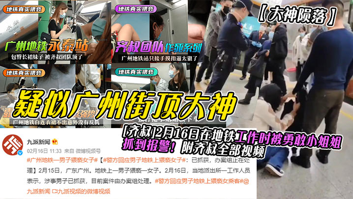 大神陨落疑似广州街顶大神齐叔2月16日在地铁工作时.被勇敢小姐姐抓到报警附齐叔全部视频