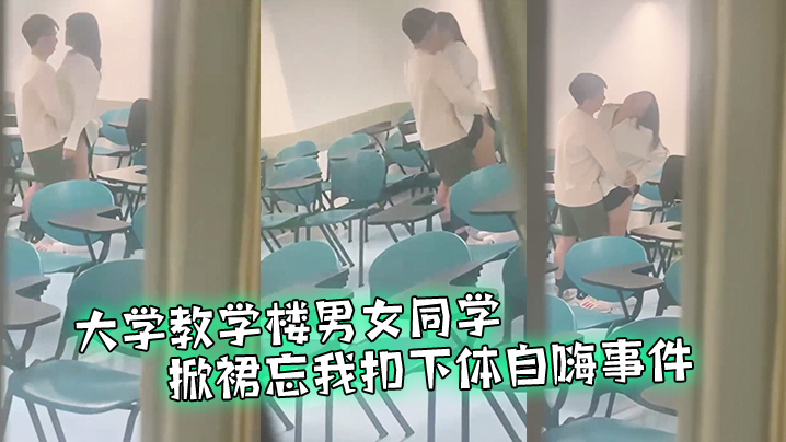 大学教室偷窥情侣掀裙扣逼事件.
