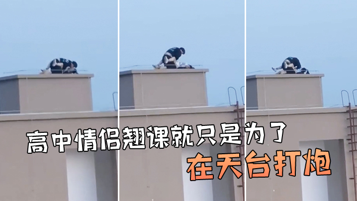 牛逼啊高中情侣翘课就只是为了在天台打炮.