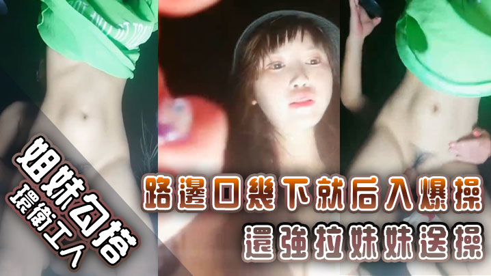 姐妹勾搭环卫工人路边口几下就后入爆操还.强拉妹妹送操
