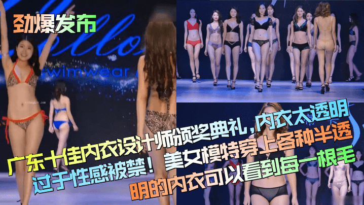 劲爆发布广东十佳内衣设计师颁奖典礼内衣.太透明过于性感被禁美女模特穿上各种半透明的内衣可以看到每一根毛