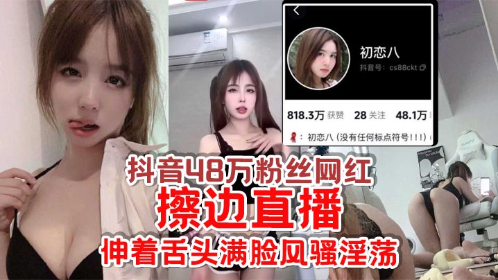 抖音48万粉丝网红初恋八擦边直播给足你.想象空间伸着舌头满脸风骚淫荡怪不得成都网友都叫他欠日姐