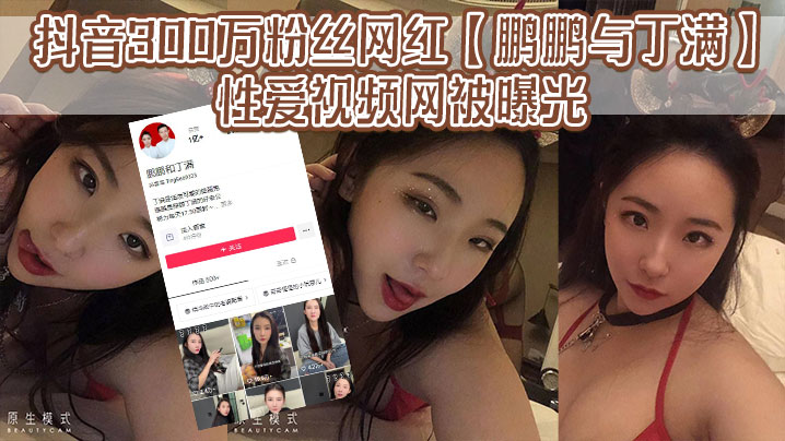 抖音300万粉丝网红鹏鹏与丁满的性爱视.频网被曝光据称是丁满的前男友为了报复丁满原因是两人搞对象期间鹏鹏单三者插足泄露和丁满的激情视频