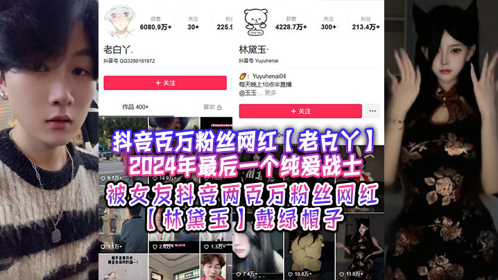 抖音百万粉丝网红老白丫2024年最后一.个纯爱战士被女友抖音两百万粉丝网红林黛玉戴绿帽子