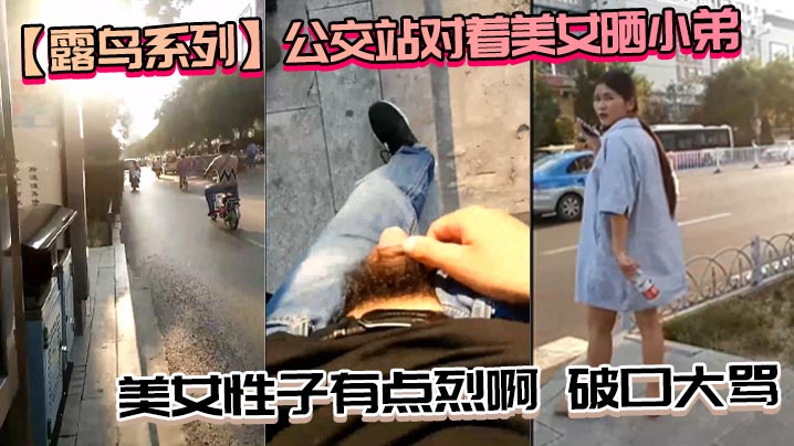 露鸟系列公交站对着美女晒小弟_美女性子.有点烈啊破口大骂_性子越烈越喜欢必须要降服她