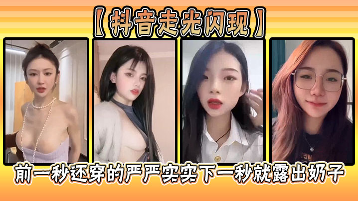 抖音走光闪现前一秒还穿的严严.实实下一秒就露出奶子