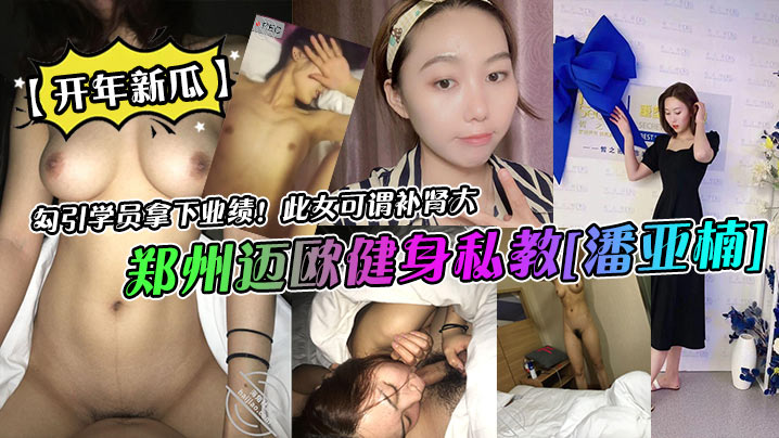 开年新瓜郑州迈欧健身私教潘亚.楠勾引学员拿下业绩此女可谓补肾大