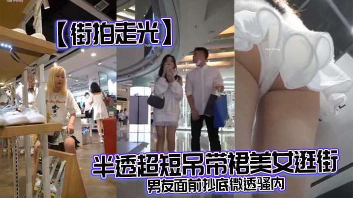 街拍走光半透超短吊带裙美女逛.街男友面前抄底微透骚内