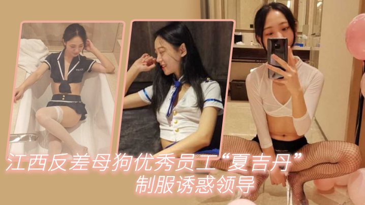 江西反差母狗优秀员工夏吉丹制.服诱惑领导严格把握领导喜好