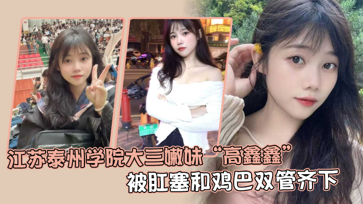 江苏泰州学院大三嫩妹高鑫鑫被.肛塞和鸡巴双管齐下开着语音让网友打飞机