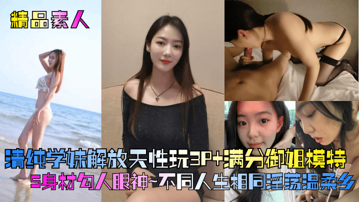 精品素人满分御姐模特S身材勾人眼神清纯学妹解放天.性玩3P不同人生相同淫荡温柔乡