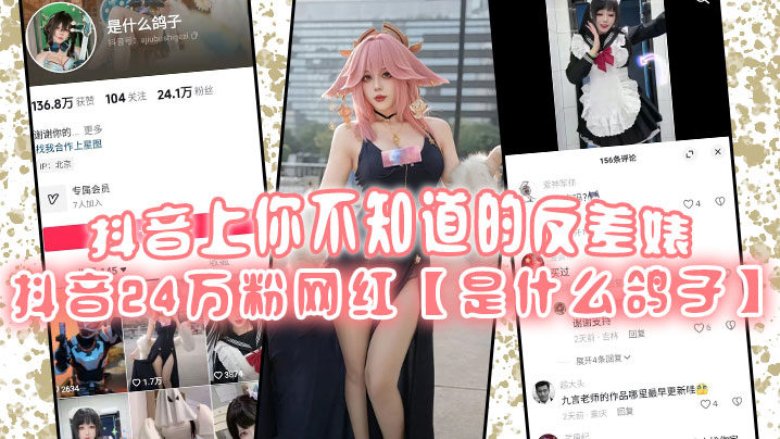 抖音上你不知道的反差婊抖音24万粉网红是什么鸽子.竟是推特上很火的福利姬九言老师