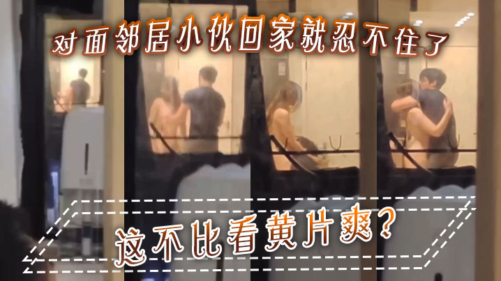 对面邻居小伙回家就忍不住了这不比看黄片爽.