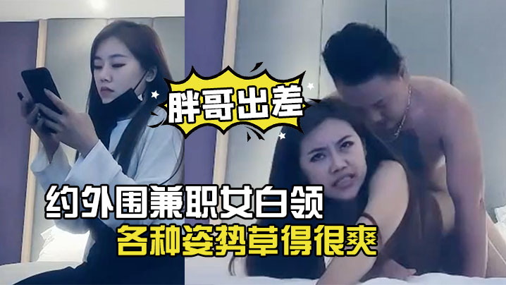 胖哥出差酒店约外围兼职女白领下面毛毛浓密各种姿势.草得很爽