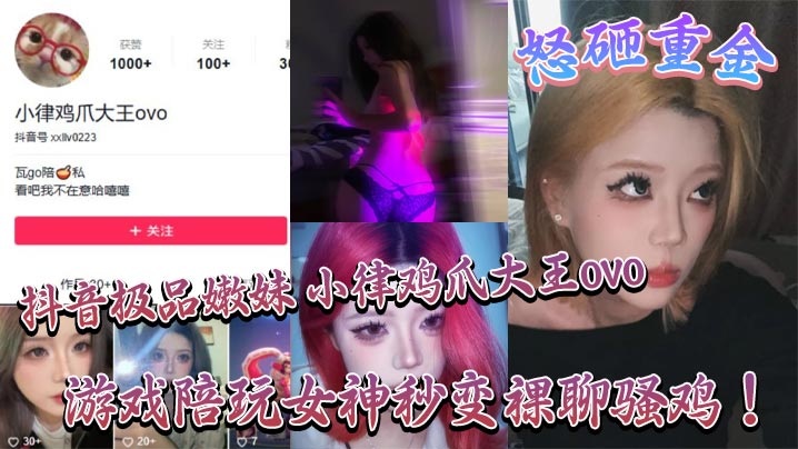 抖音极品嫩妹小律鸡爪大王ovo怒砸重金游戏陪玩女.神秒变裸聊骚鸡