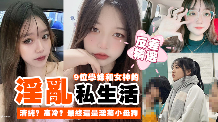 反差精选9位学妹和女神的淫乱私生活清纯高冷最终还.是淫荡小母狗