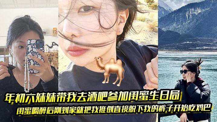 年初六妹妹带我去酒吧参加闺蜜生日局闺蜜喝醉后刚到.家就把我推倒直接脱下我的裤子开始吃鸡巴